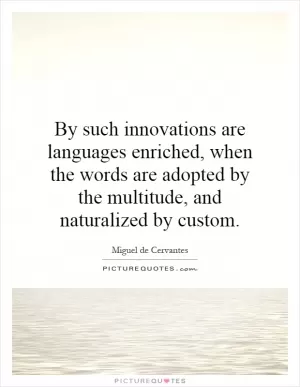 By such innovations are languages enriched, when the words are adopted by the multitude, and naturalized by custom Picture Quote #1