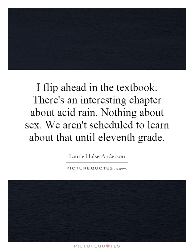 I flip ahead in the textbook. There's an interesting chapter about acid rain. Nothing about sex. We aren't scheduled to learn about that until eleventh grade Picture Quote #1