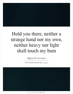 Hold you there, neither a strange hand nor my own, neither heavy nor light shall touch my bum Picture Quote #1