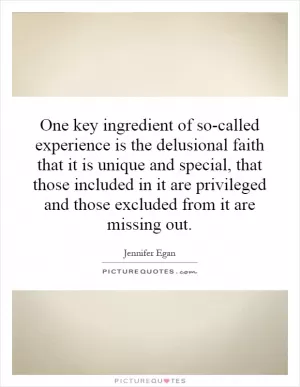 One key ingredient of so-called experience is the delusional faith that it is unique and special, that those included in it are privileged and those excluded from it are missing out Picture Quote #1