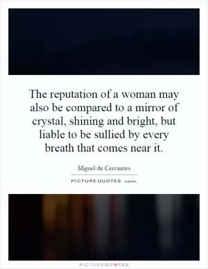 The reputation of a woman may also be compared to a mirror of crystal, shining and bright, but liable to be sullied by every breath that comes near it Picture Quote #1