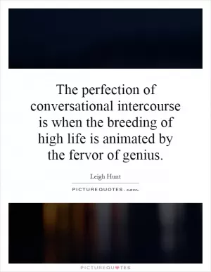 The perfection of conversational intercourse is when the breeding of high life is animated by the fervor of genius Picture Quote #1