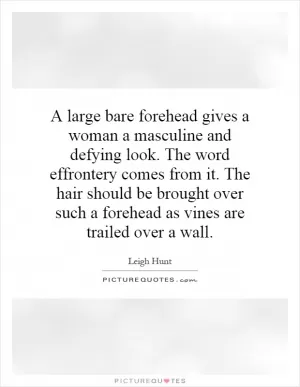 A large bare forehead gives a woman a masculine and defying look. The word effrontery comes from it. The hair should be brought over such a forehead as vines are trailed over a wall Picture Quote #1