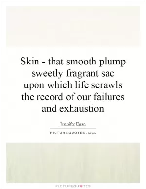 Skin - that smooth plump sweetly fragrant sac upon which life scrawls the record of our failures and exhaustion Picture Quote #1