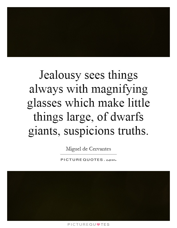 Jealousy sees things always with magnifying glasses which make little things large, of dwarfs giants, suspicions truths Picture Quote #1