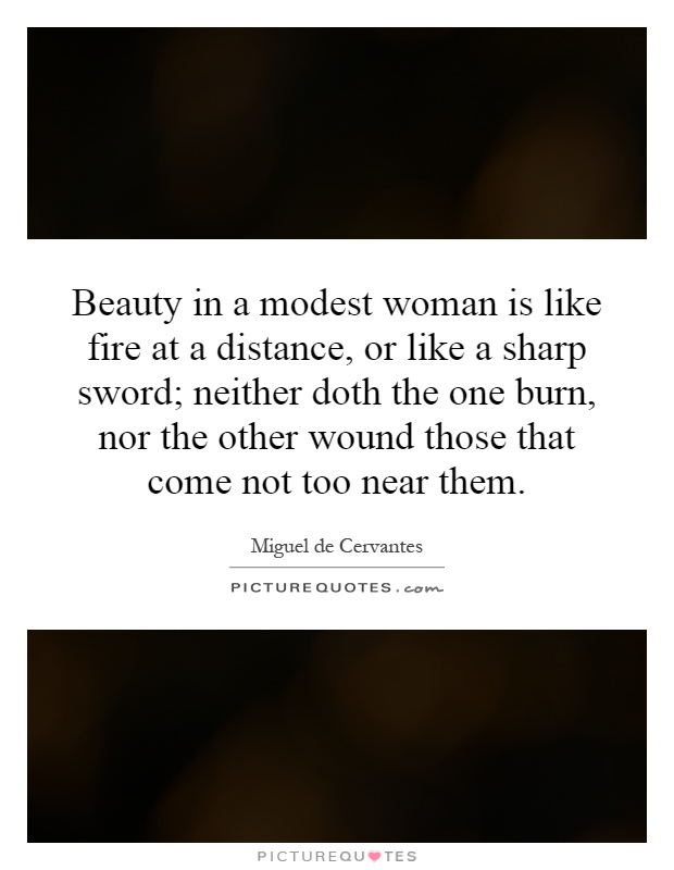 Beauty in a modest woman is like fire at a distance, or like a sharp sword; neither doth the one burn, nor the other wound those that come not too near them Picture Quote #1