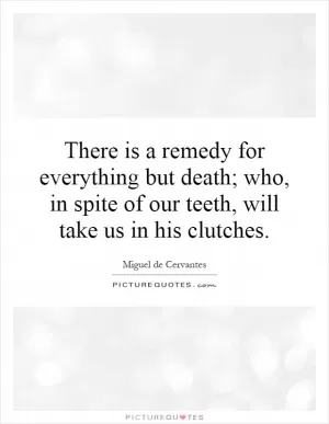 There is a remedy for everything but death; who, in spite of our teeth, will take us in his clutches Picture Quote #1