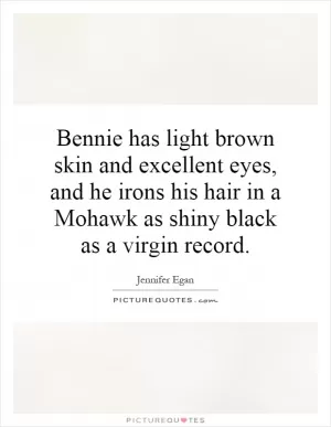 Bennie has light brown skin and excellent eyes, and he irons his hair in a Mohawk as shiny black as a virgin record Picture Quote #1