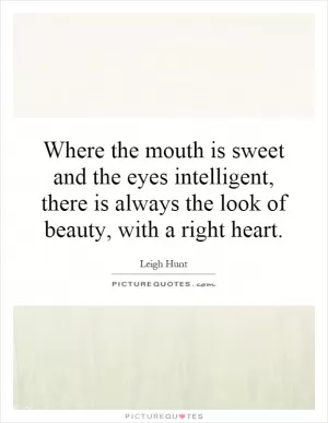 Where the mouth is sweet and the eyes intelligent, there is always the look of beauty, with a right heart Picture Quote #1