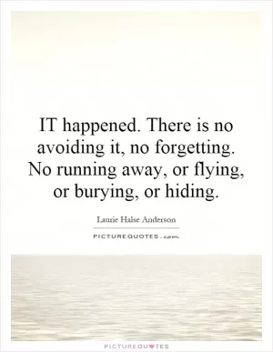 IT happened. There is no avoiding it, no forgetting. No running away, or flying, or burying, or hiding Picture Quote #1