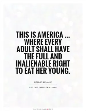 This is America... where every adult shall have the full and inalienable right to eat her young Picture Quote #1