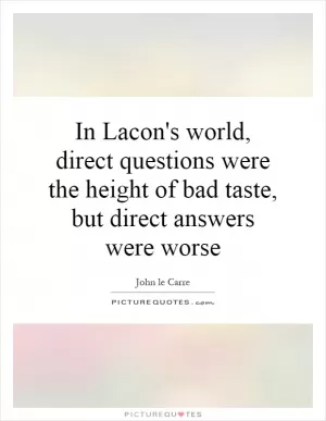 In Lacon's world, direct questions were the height of bad taste, but direct answers were worse Picture Quote #1