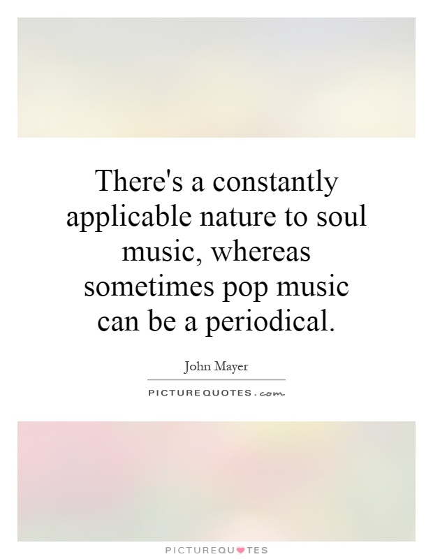 There's a constantly applicable nature to soul music, whereas sometimes pop music can be a periodical Picture Quote #1
