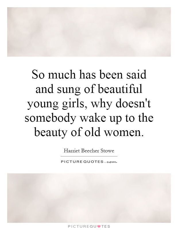 So much has been said and sung of beautiful young girls, why doesn't somebody wake up to the beauty of old women Picture Quote #1