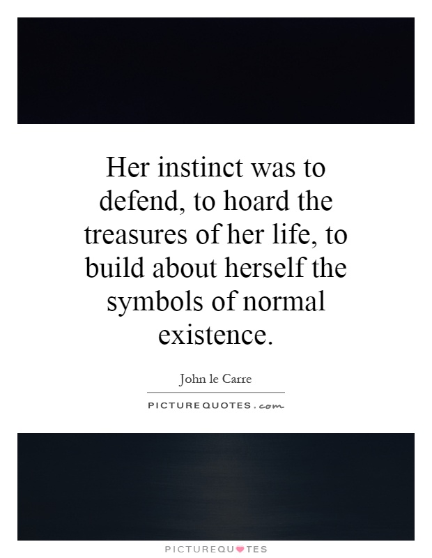 Her instinct was to defend, to hoard the treasures of her life, to build about herself the symbols of normal existence Picture Quote #1