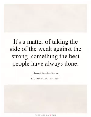 It's a matter of taking the side of the weak against the strong, something the best people have always done Picture Quote #1