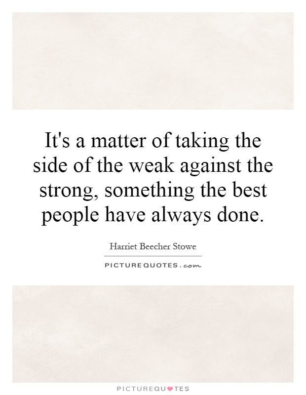 It's a matter of taking the side of the weak against the strong, something the best people have always done Picture Quote #1