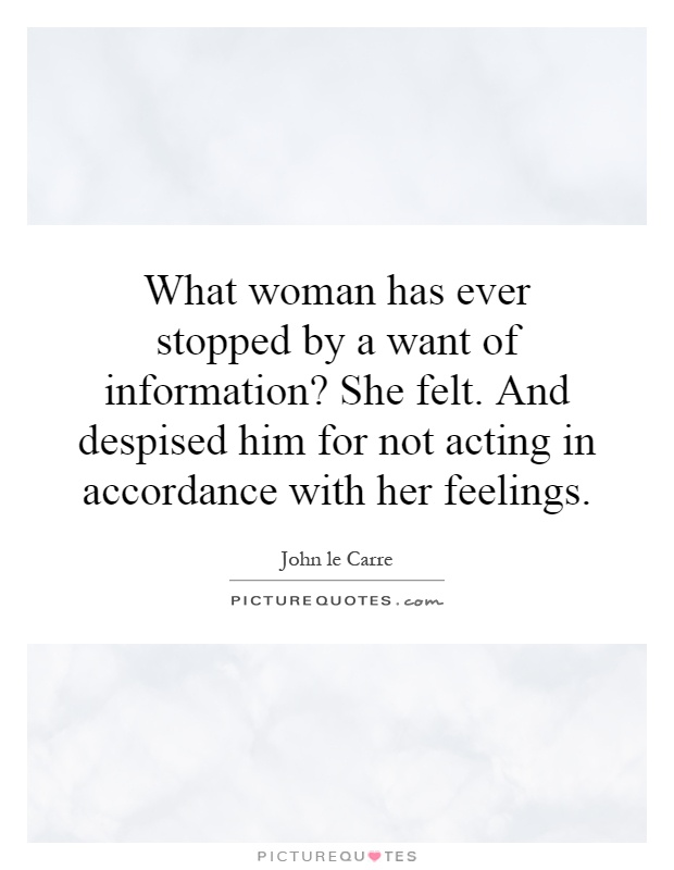 What woman has ever stopped by a want of information? She felt. And despised him for not acting in accordance with her feelings Picture Quote #1