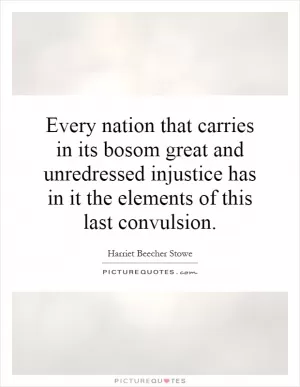 Every nation that carries in its bosom great and unredressed injustice has in it the elements of this last convulsion Picture Quote #1