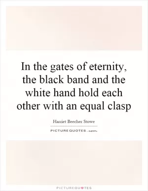 In the gates of eternity, the black band and the white hand hold each other with an equal clasp Picture Quote #1