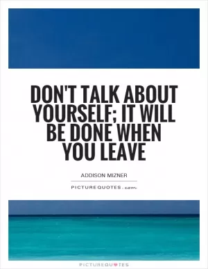 Don't talk about yourself; it will be done when you leave Picture Quote #1