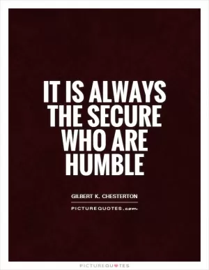 It is always the secure who are humble Picture Quote #1