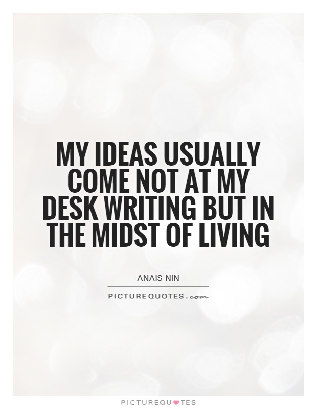 My ideas usually come not at my desk writing but in the midst of living Picture Quote #1