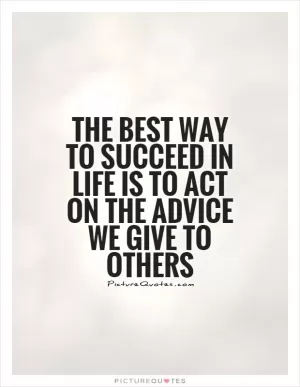 The best way to succeed in life is to act on the advice we give to others Picture Quote #1