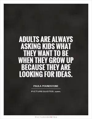 Adults are always asking kids what they want to be when they grow up because they are looking for ideas Picture Quote #1