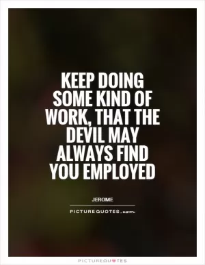 Keep doing some kind of work, that the devil may always find you employed Picture Quote #1