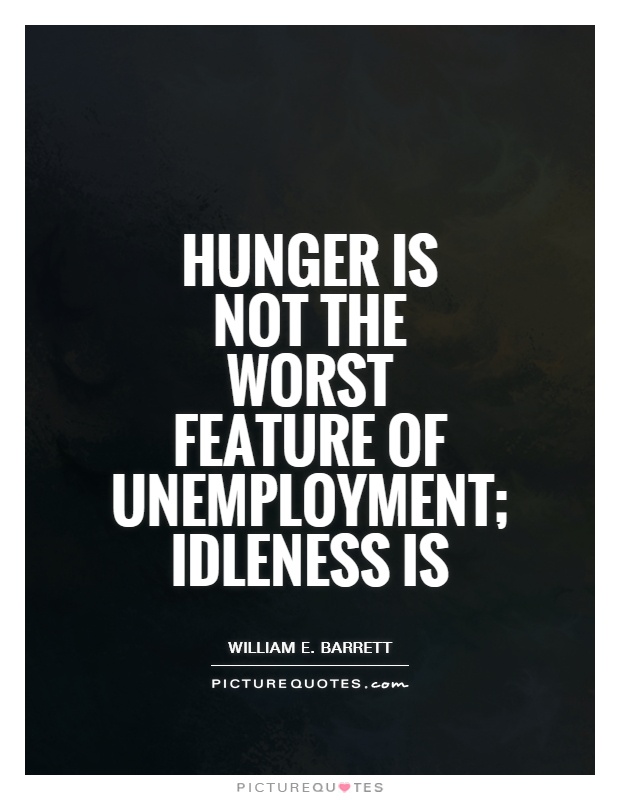 Hunger is not the worst feature of unemployment; idleness is Picture Quote #1
