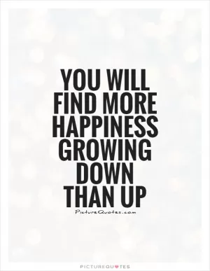 You will find more happiness growing down than up Picture Quote #1
