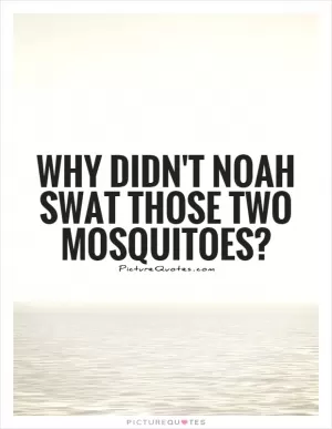Why didn't Noah swat those two mosquitoes? Picture Quote #1
