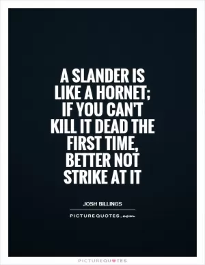 A slander is like a hornet; if you can't kill it dead the first time, better not strike at it Picture Quote #1