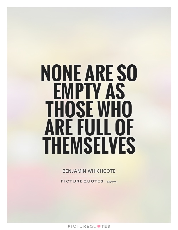 None are so empty as those who are full of themselves Picture Quote #1
