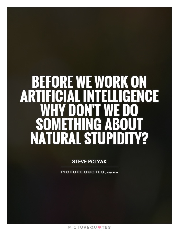 Before we work on artificial intelligence why don't we do something about natural stupidity? Picture Quote #1
