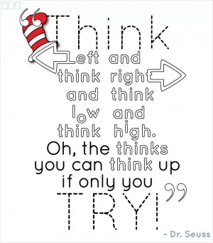 Think left and think right and think low and think high. Oh, the thinks you can think up if only you try! Picture Quote #1