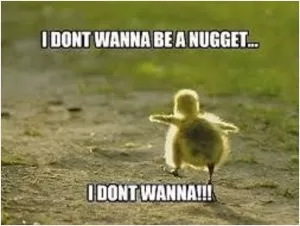 I don't wanna be a nugget... I don't wanna!!! Picture Quote #1