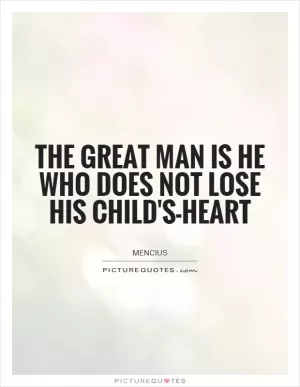 The great man is he who does not lose his child's-heart  Picture Quote #1