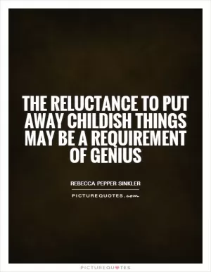 The reluctance to put away childish things may be a requirement of genius Picture Quote #1