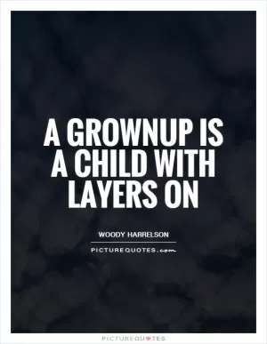 A grownup is a child with layers on Picture Quote #1