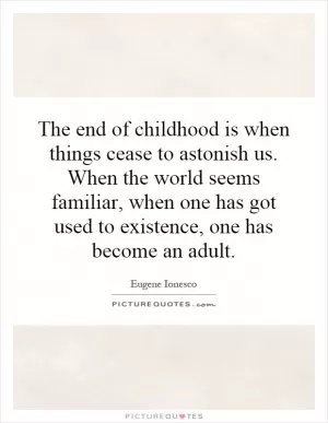 The end of childhood is when things cease to astonish us. When the world seems familiar, when one has got used to existence, one has become an adult Picture Quote #1