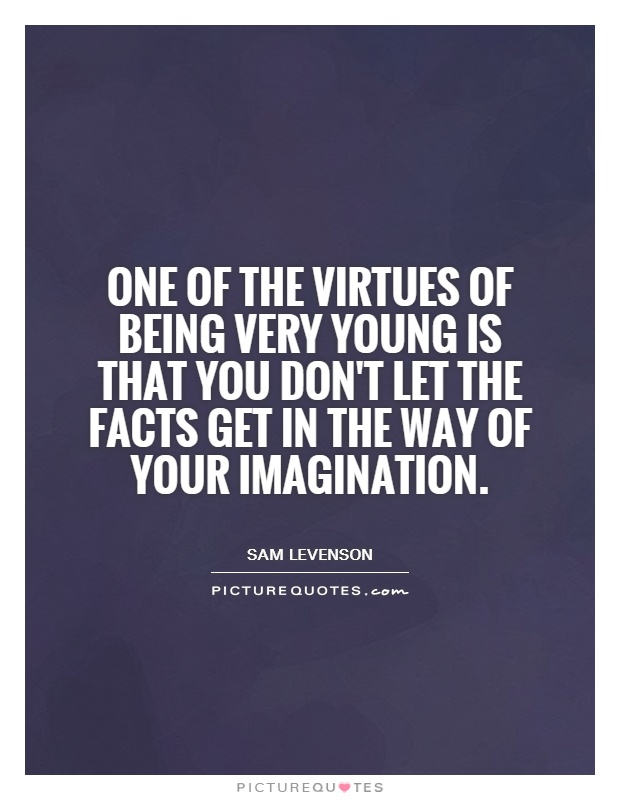 One of the virtues of being very young is that you don't let the facts get in the way of your imagination Picture Quote #1