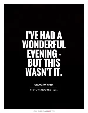 I've had a wonderful evening - but this wasn't it Picture Quote #1