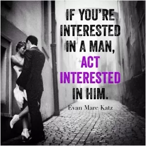 If you're interested in a man, act interested in him Picture Quote #1