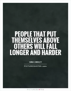 People that put themselves above others will fall longer and harder Picture Quote #1