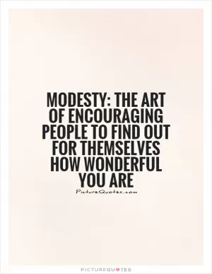 Modesty: The art of encouraging people to find out for themselves how wonderful you are Picture Quote #1