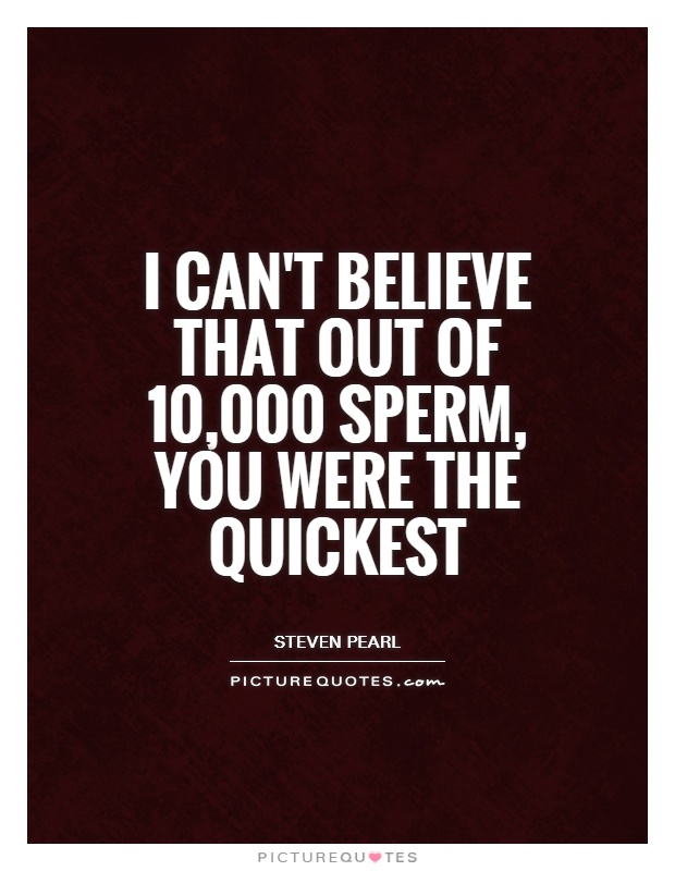 I can't believe that out of 10,000 sperm, you were the quickest Picture Quote #1