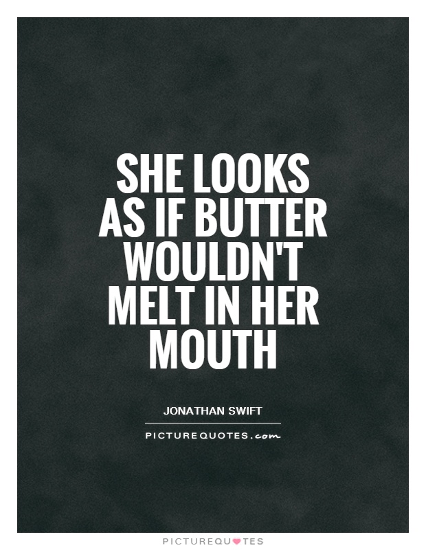 She looks as if butter wouldn't melt in her mouth Picture Quote #1