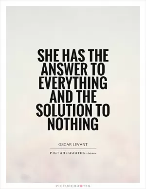 She has the answer to everything and the solution to nothing Picture Quote #1